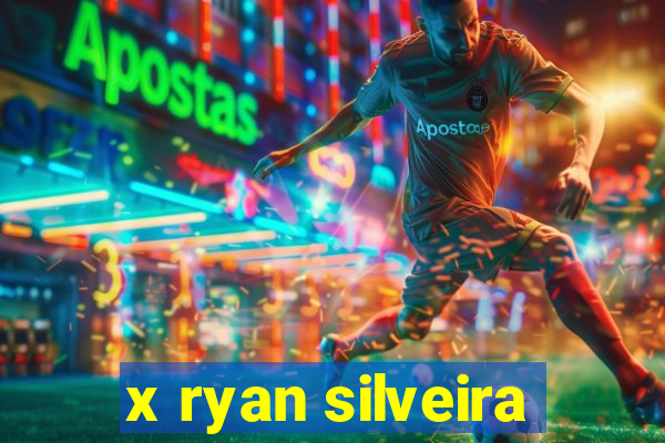 x ryan silveira